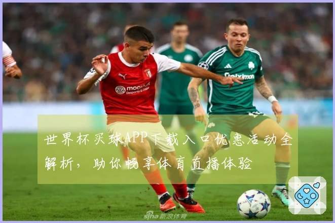 世界杯买球APP下载入口优惠活动全解析，助你畅享体育直播体验