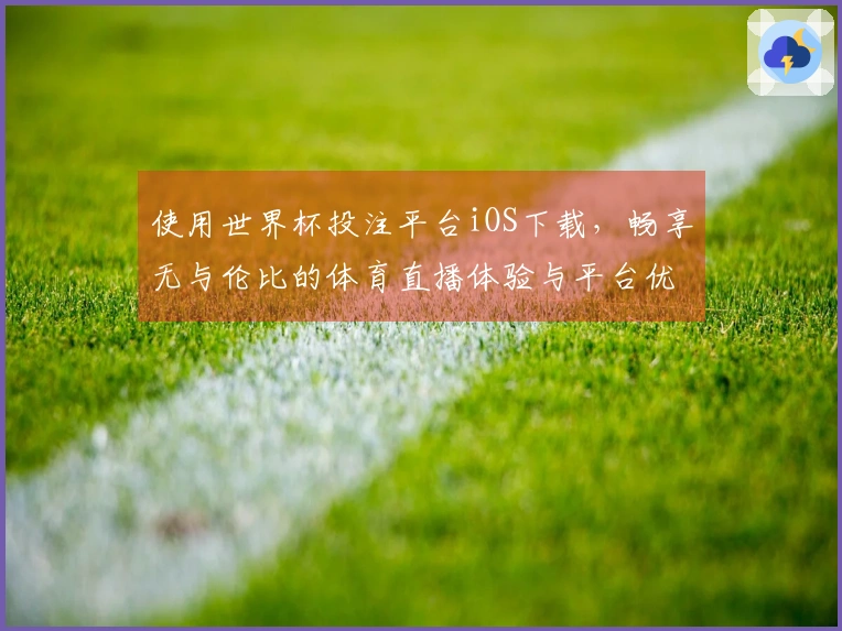 使用世界杯投注平台iOS下载，畅享无与伦比的体育直播体验与平台优势