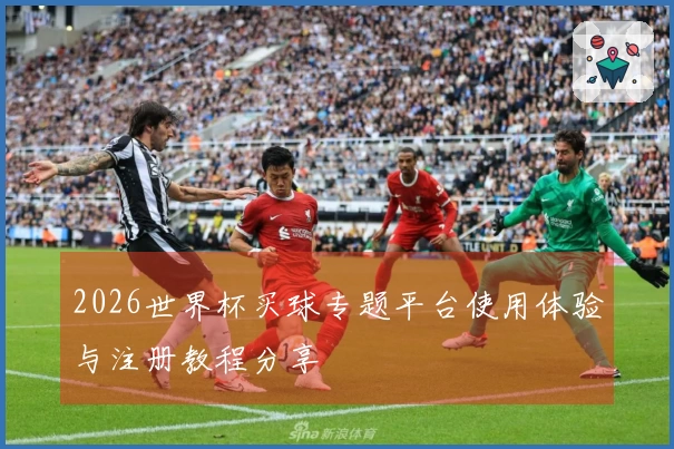 2026世界杯买球专题平台使用体验与注册教程分享