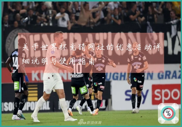 关于世界杯竞猜网址的优惠活动详细说明与使用指南