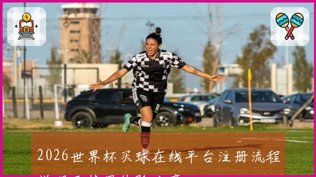 2026世界杯买球在线平台注册流程说明及使用体验分享