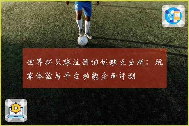 世界杯买球注册的优缺点分析：玩家体验与平台功能全面评测