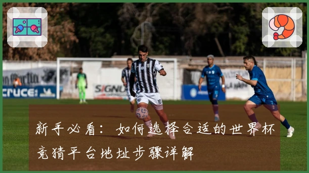 新手必看：如何选择合适的世界杯竞猜平台地址步骤详解