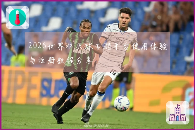 2026世界杯买球专题平台使用体验与注册教程分享