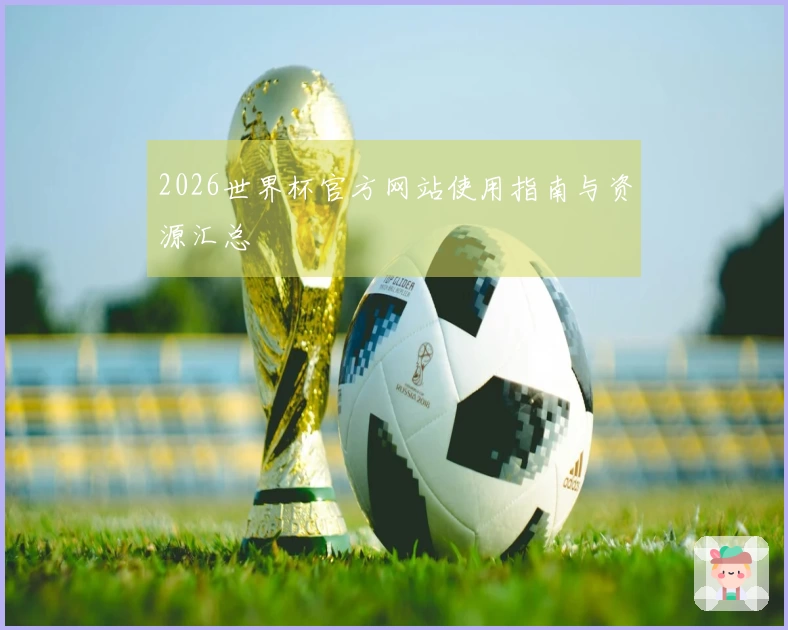 2026世界杯官方网站使用指南与资源汇总