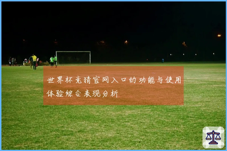 世界杯竞猜官网入口的功能与使用体验综合表现分析