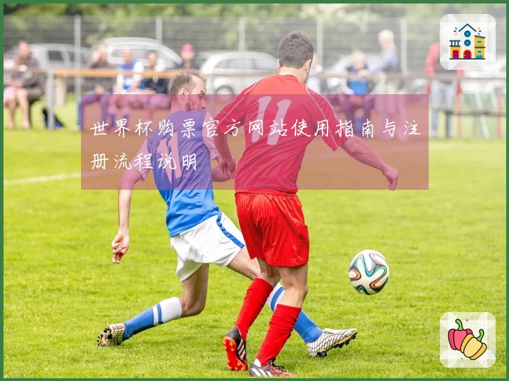 世界杯购票官方网站使用指南与注册流程说明