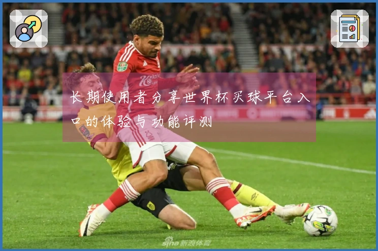 长期使用者分享世界杯买球平台入口的体验与功能评测