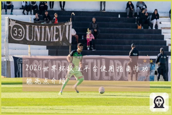 2026世界杯投注平台使用指南与功能亮点介绍