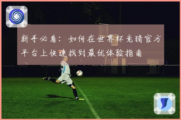 新手必看：如何在世界杯竞猜官方平台上快速找到最优体验指南