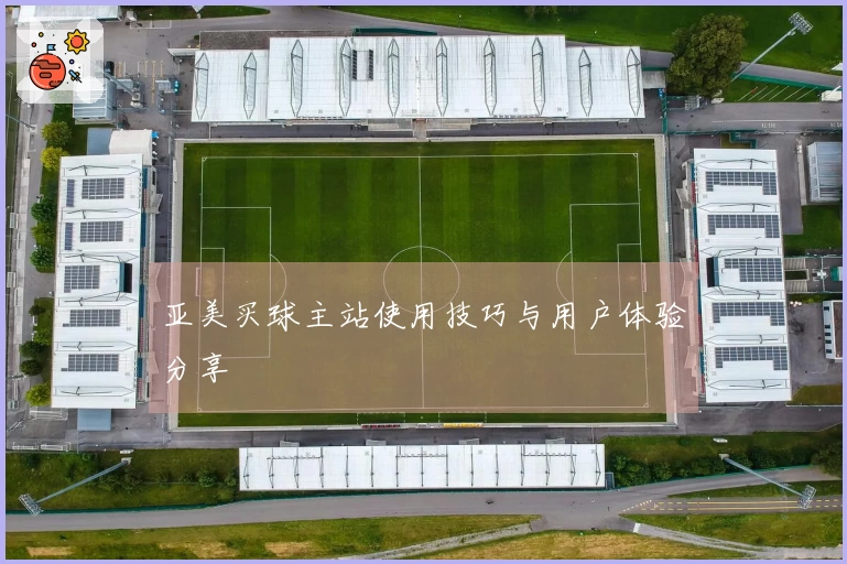 亚美买球主站使用技巧与用户体验分享