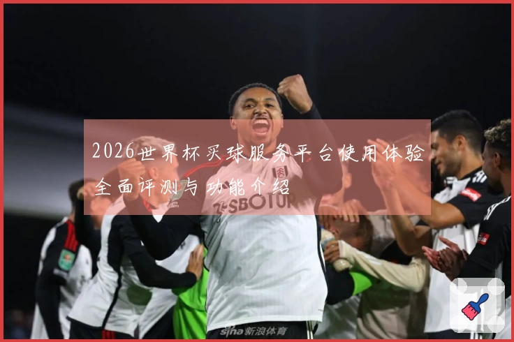 2026世界杯买球服务平台使用体验全面评测与功能介绍