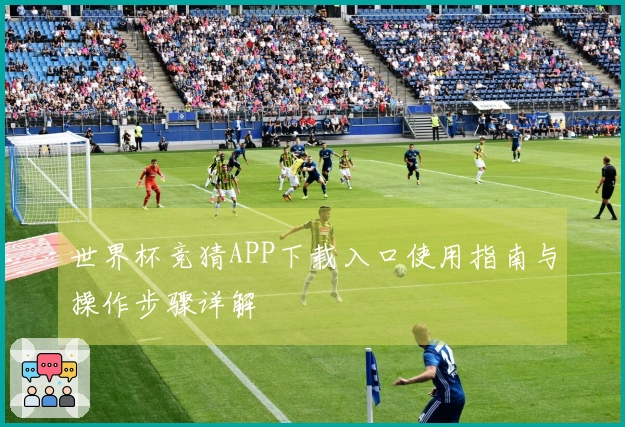 世界杯竞猜APP下载入口使用指南与操作步骤详解