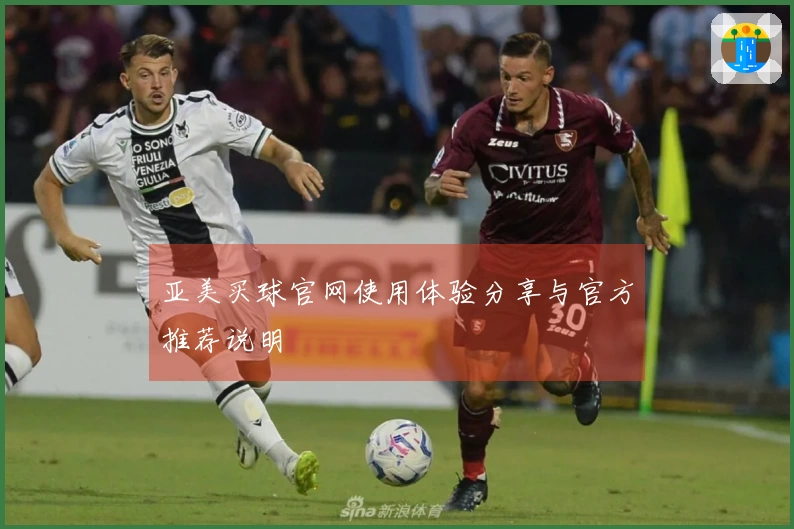 亚美买球官网使用体验分享与官方推荐说明