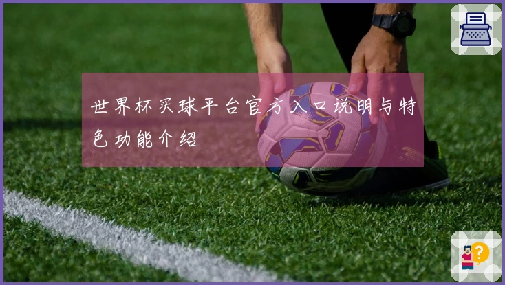 世界杯买球平台官方入口说明与特色功能介绍