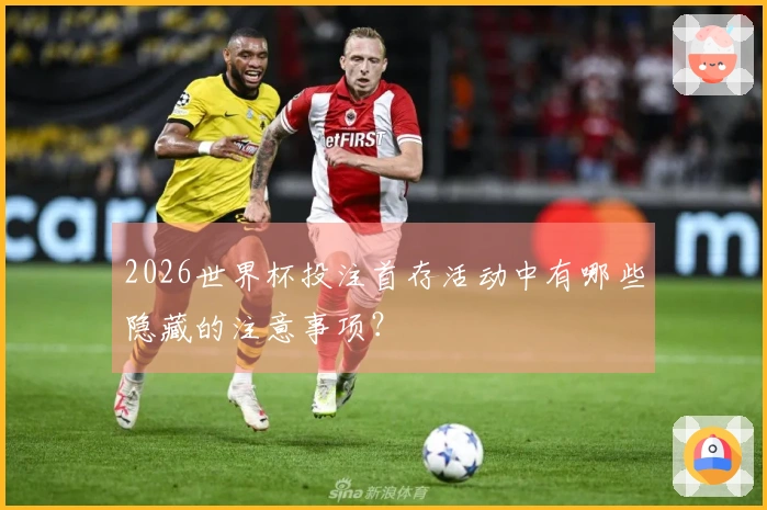 2026世界杯投注首存活动中有哪些隐藏的注意事项？