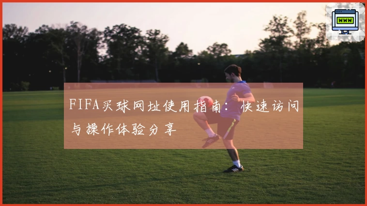 FIFA买球网址使用指南：快速访问与操作体验分享