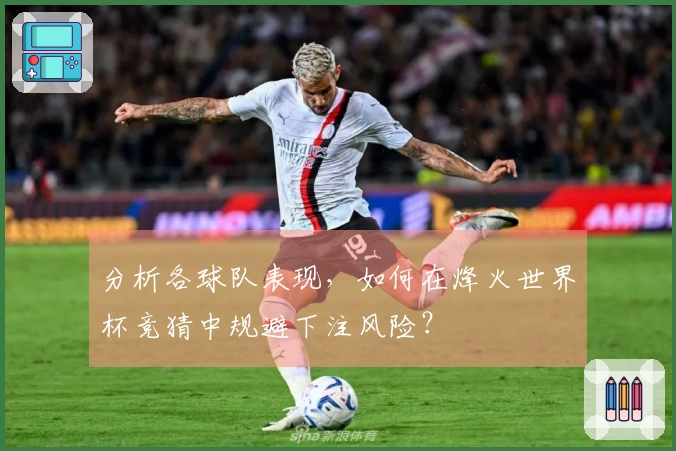 分析各球队表现，如何在烽火世界杯竞猜中规避下注风险？