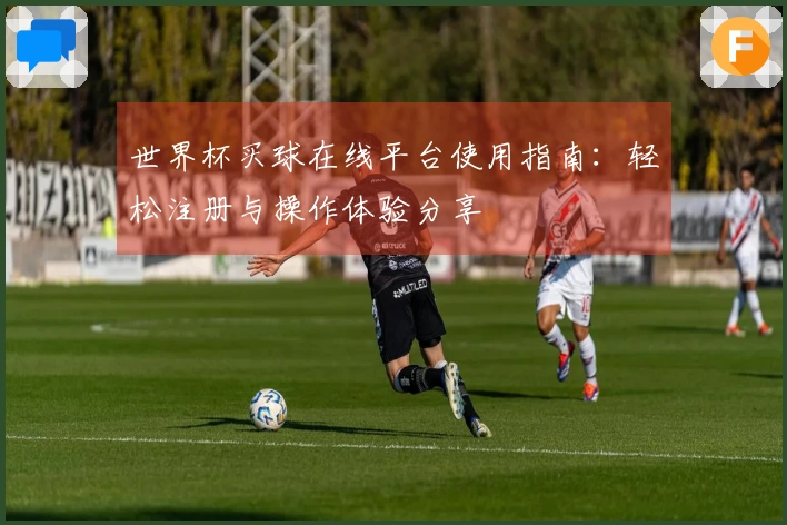 世界杯买球在线平台使用指南：轻松注册与操作体验分享