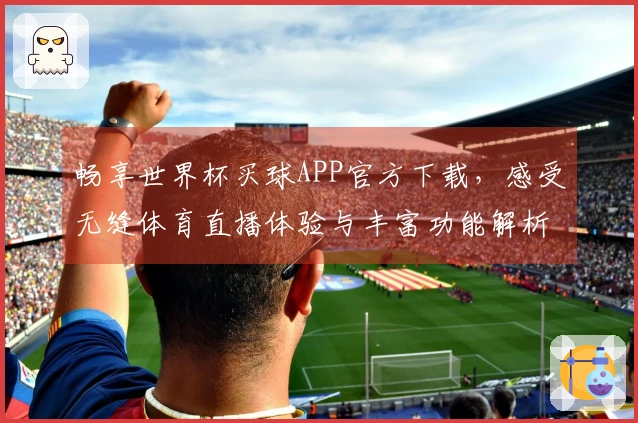 畅享世界杯买球APP官方下载，感受无缝体育直播体验与丰富功能解析