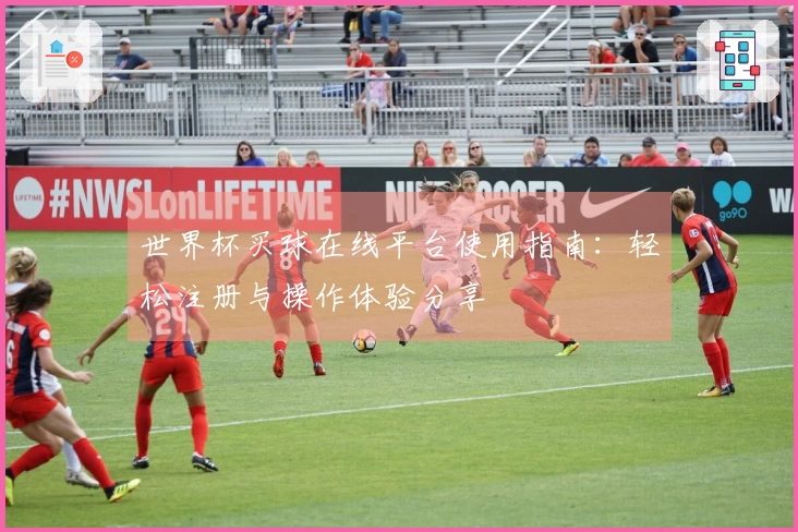 世界杯买球在线平台使用指南：轻松注册与操作体验分享